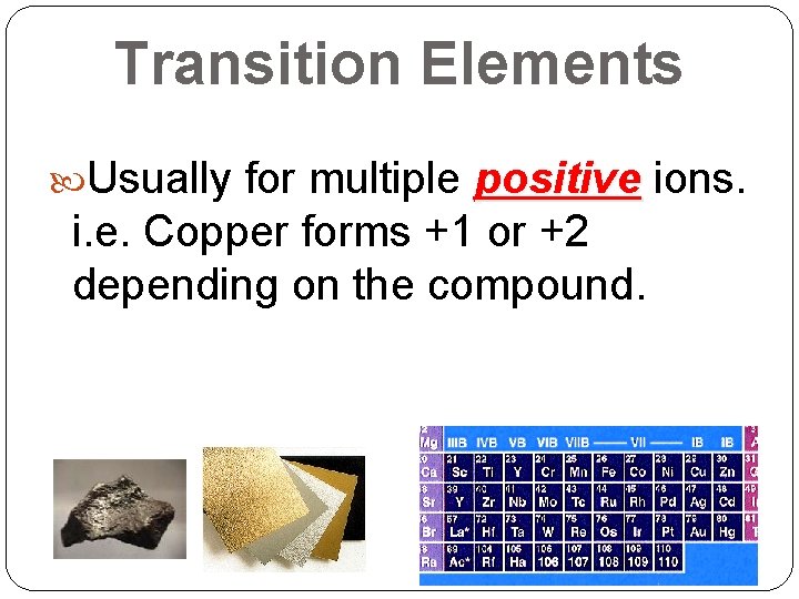 Transition Elements Usually for multiple positive ions. i. e. Copper forms +1 or +2 Transition Elements Usually for multiple positive ions. i. e. Copper forms +1 or +2