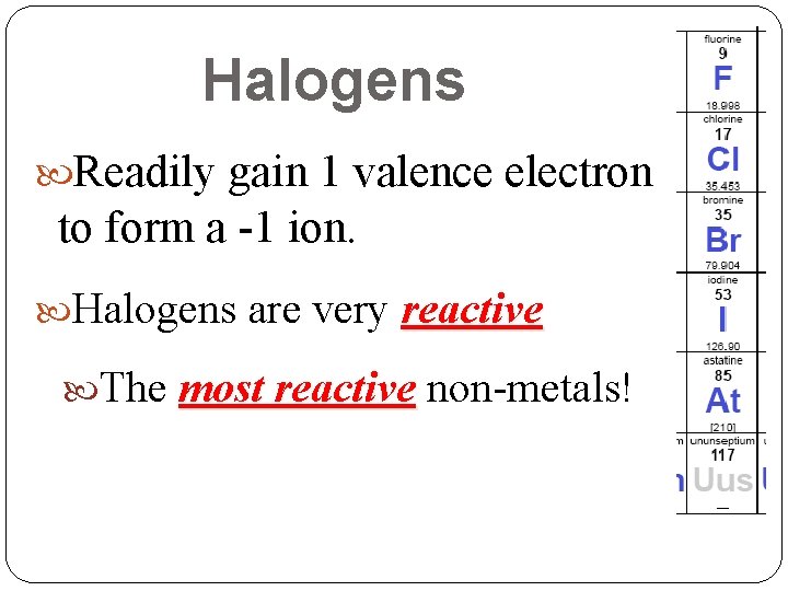 Halogens Readily gain 1 valence electron to form a -1 ion. Halogens are very Halogens Readily gain 1 valence electron to form a -1 ion. Halogens are very