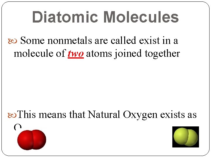 Diatomic Molecules Some nonmetals are called exist in a molecule of two atoms joined Diatomic Molecules Some nonmetals are called exist in a molecule of two atoms joined