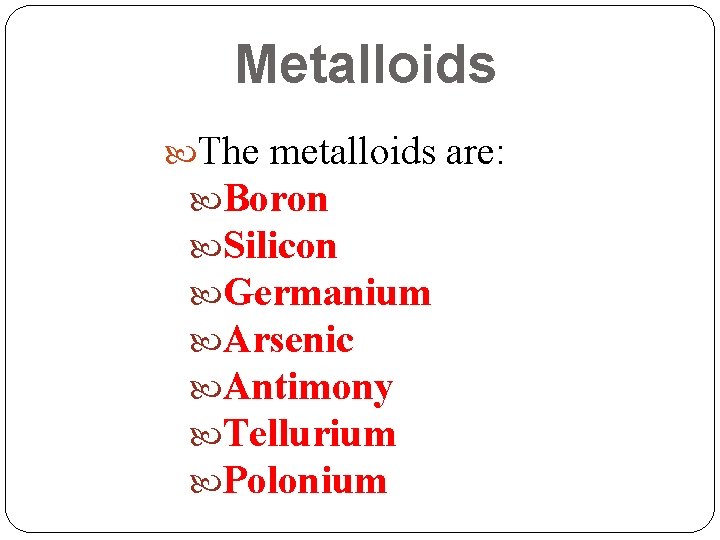 Metalloids The metalloids are: Boron Silicon Germanium Arsenic Antimony Tellurium Polonium Metalloids The metalloids are: Boron Silicon Germanium Arsenic Antimony Tellurium Polonium