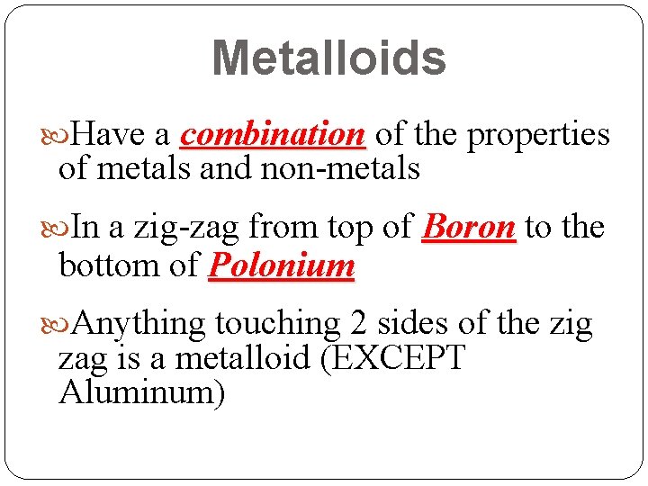 Metalloids Have a combination of the properties of metals and non-metals In a zig-zag Metalloids Have a combination of the properties of metals and non-metals In a zig-zag