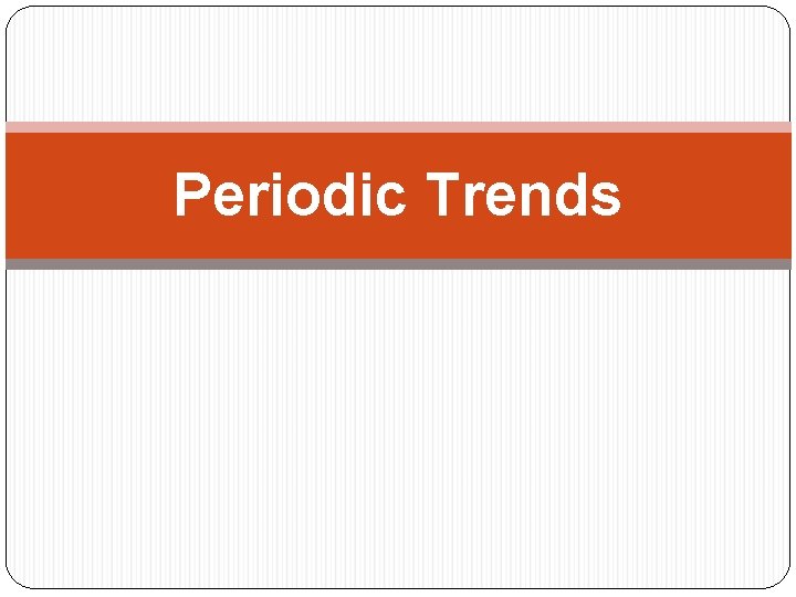 Periodic Trends Periodic Trends