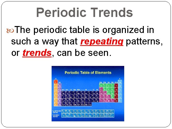 Periodic Trends The periodic table is organized in such a way that repeating patterns, Periodic Trends The periodic table is organized in such a way that repeating patterns,
