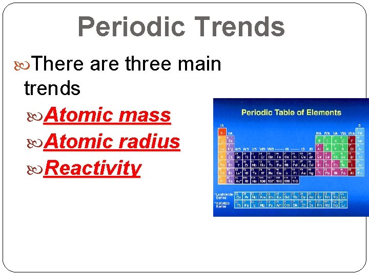 Periodic Trends There are three main trends Atomic mass Atomic radius Reactivity Periodic Trends There are three main trends Atomic mass Atomic radius Reactivity