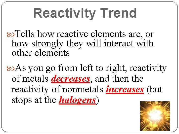Reactivity Trend Tells how reactive elements are, or how strongly they will interact with Reactivity Trend Tells how reactive elements are, or how strongly they will interact with