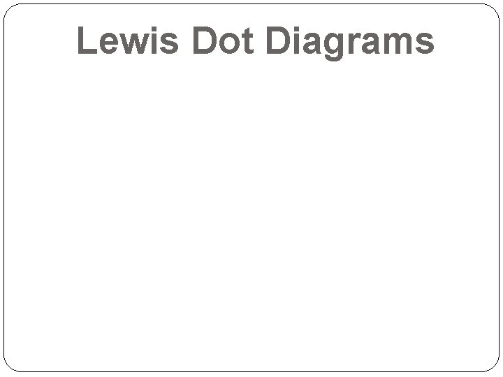 Lewis Dot Diagrams Lewis Dot Diagrams