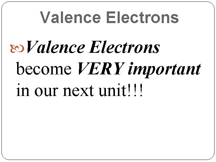 Valence Electrons become VERY important in our next unit!!! Valence Electrons become VERY important in our next unit!!!