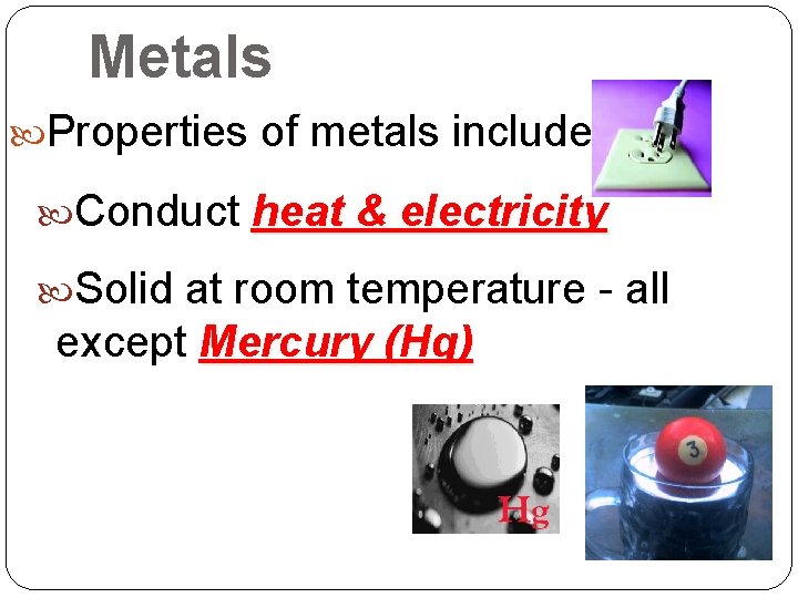 Metals Properties of metals include: Conduct heat & electricity Solid at room temperature - Metals Properties of metals include: Conduct heat & electricity Solid at room temperature -