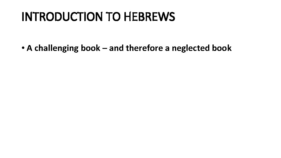 INTRODUCTION TO HEBREWS • A challenging book – and therefore a neglected book 