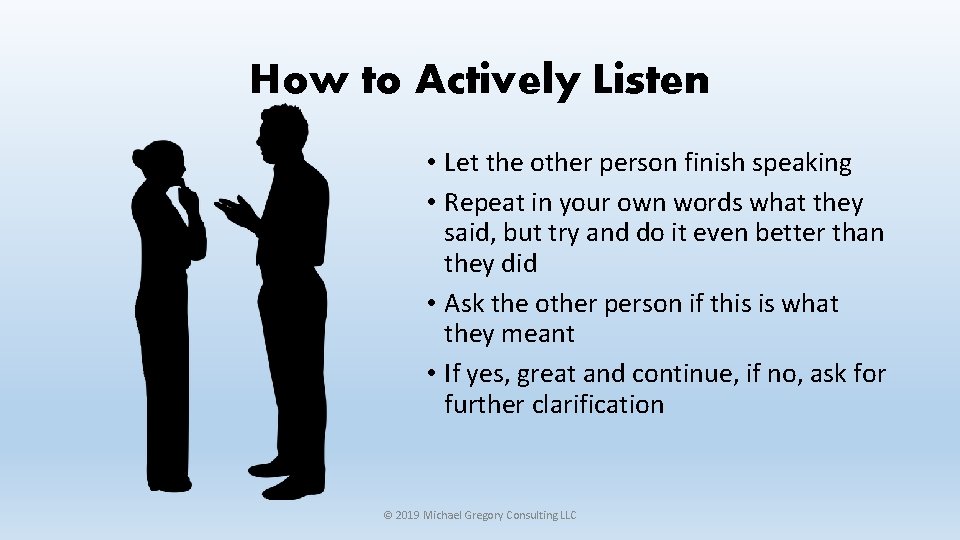 How to Actively Listen • Let the other person finish speaking • Repeat in