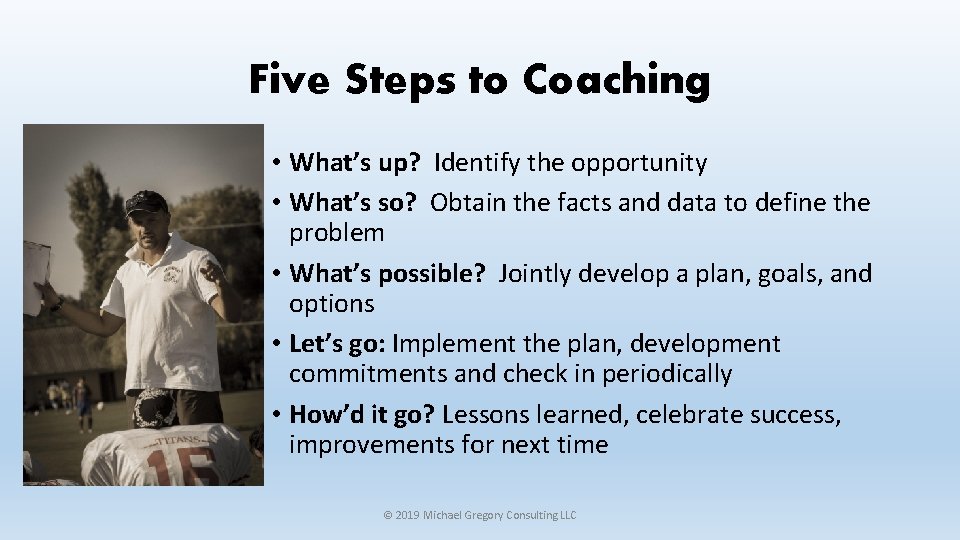 Five Steps to Coaching • What’s up? Identify the opportunity • What’s so? Obtain