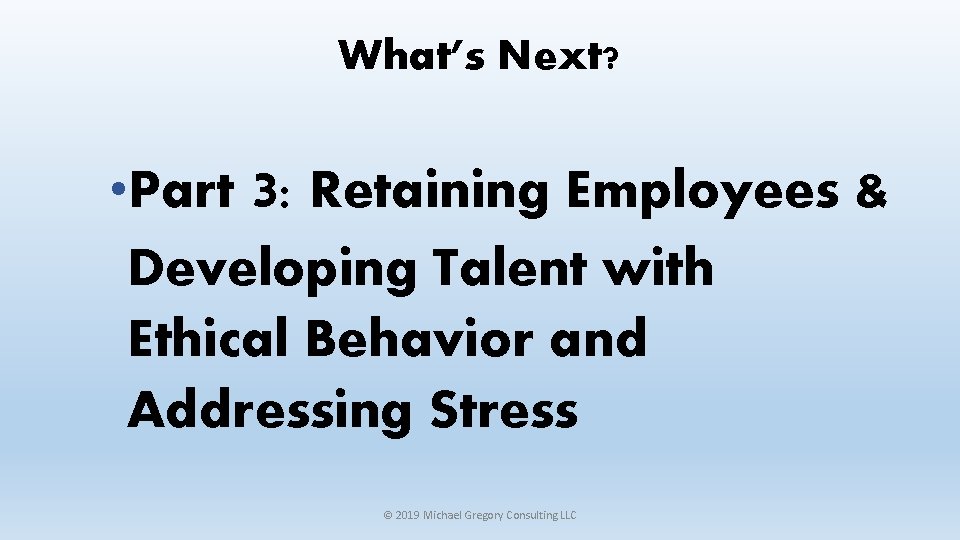 What’s Next? • Part 3: Retaining Employees & Developing Talent with Ethical Behavior and