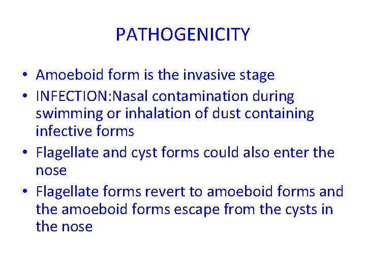 PATHOGENICITY • Amoeboid form is the invasive stage • INFECTION: Nasal contamination during swimming