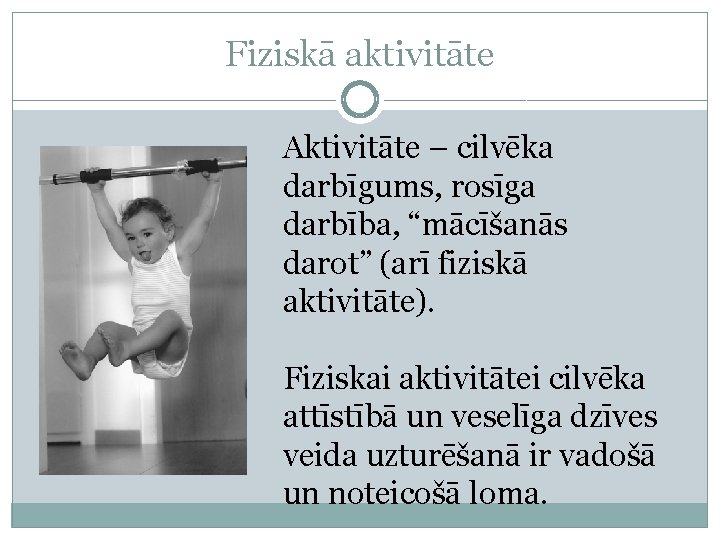 Fiziskā aktivitāte Aktivitāte – cilvēka darbīgums, rosīga darbība, “mācīšanās darot” (arī fiziskā aktivitāte). Fiziskai