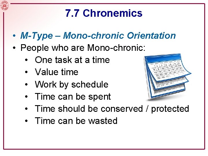 7. 7 Chronemics • M-Type – Mono-chronic Orientation • People who are Mono-chronic: •