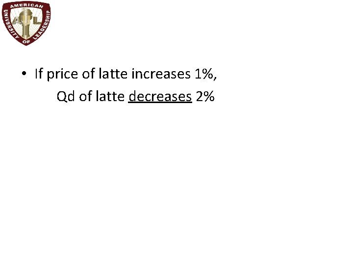  • If price of latte increases 1%, Qd of latte decreases 2% 