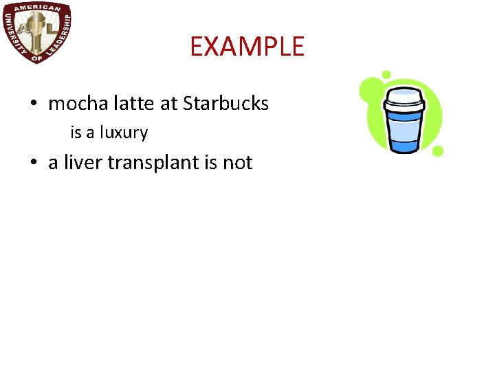 EXAMPLE • mocha latte at Starbucks is a luxury • a liver transplant is