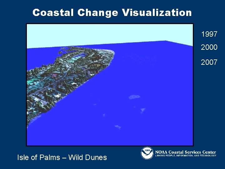 Coastal Change Visualization 1997 2000 2007 Isle of Palms – Wild Dunes 