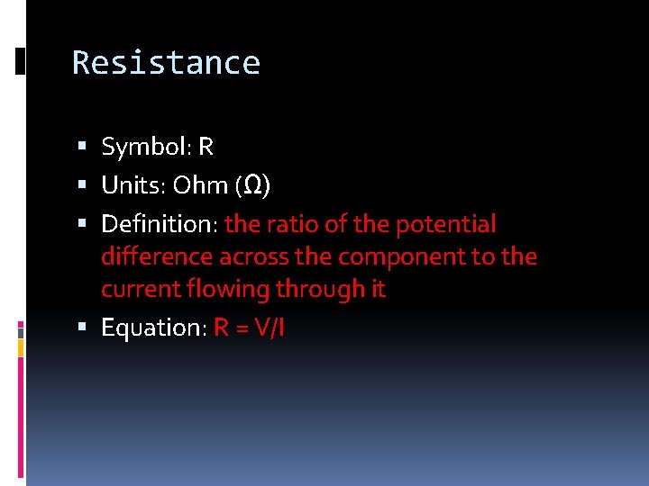 Resistance Symbol: R Units: Ohm (Ω) Definition: the ratio of the potential difference across