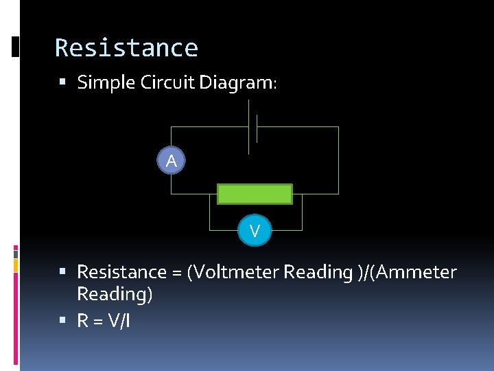 Resistance Simple Circuit Diagram: A V Resistance = (Voltmeter Reading )/(Ammeter Reading) R =