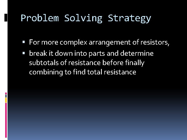 Problem Solving Strategy For more complex arrangement of resistors, break it down into parts