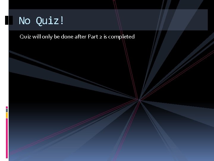 No Quiz! Quiz will only be done after Part 2 is completed 