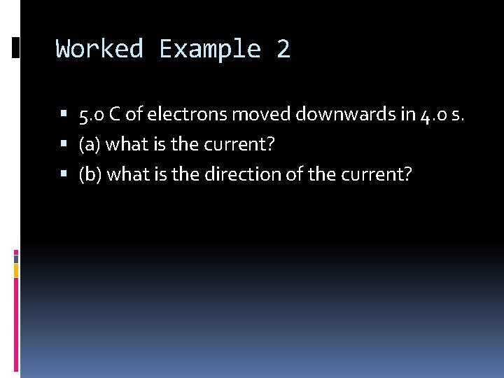 Worked Example 2 5. 0 C of electrons moved downwards in 4. 0 s.