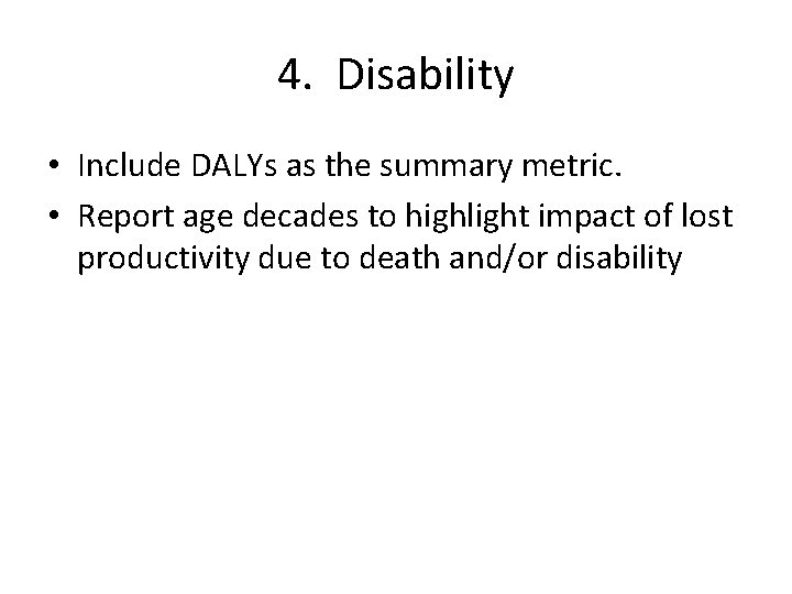 4. Disability • Include DALYs as the summary metric. • Report age decades to