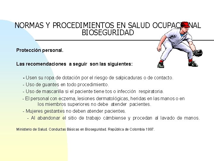 NORMAS Y PROCEDIMIENTOS EN SALUD OCUPACIONAL BIOSEGURIDAD Protección personal. Las recomendaciones a seguir son