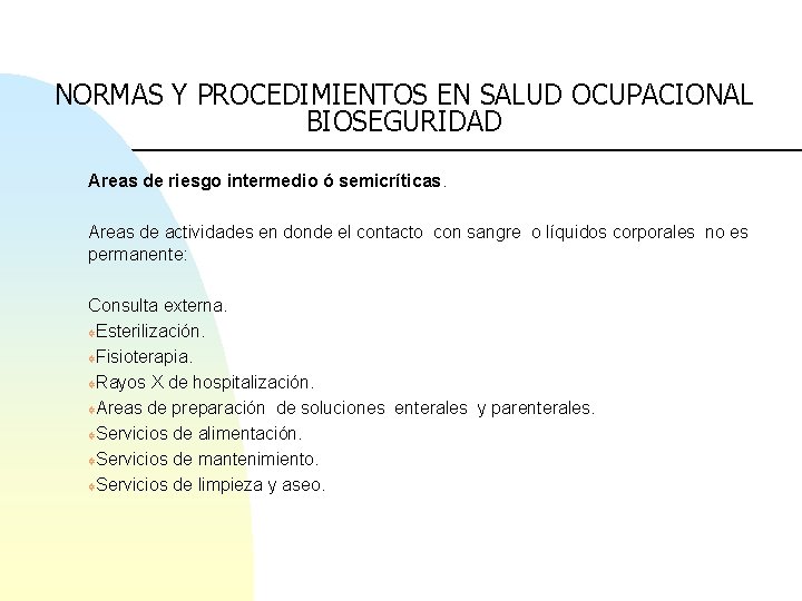 NORMAS Y PROCEDIMIENTOS EN SALUD OCUPACIONAL BIOSEGURIDAD Areas de riesgo intermedio ó semicríticas. Areas