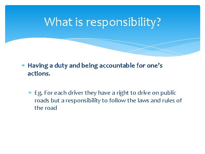What is responsibility? Having a duty and being accountable for one’s actions. Eg. For