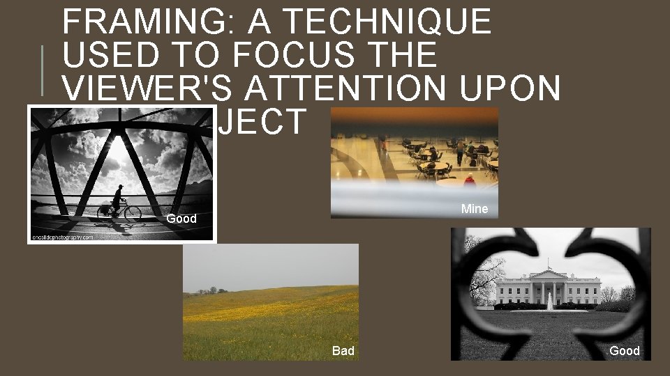 FRAMING: A TECHNIQUE USED TO FOCUS THE VIEWER'S ATTENTION UPON THE SUBJECT Mine Good