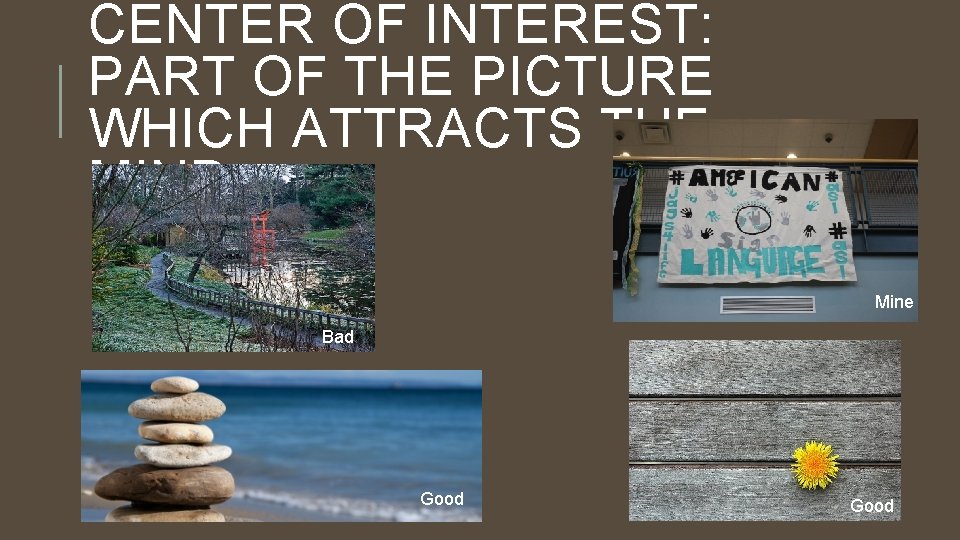 CENTER OF INTEREST: PART OF THE PICTURE WHICH ATTRACTS THE MIND. Mine Bad Good