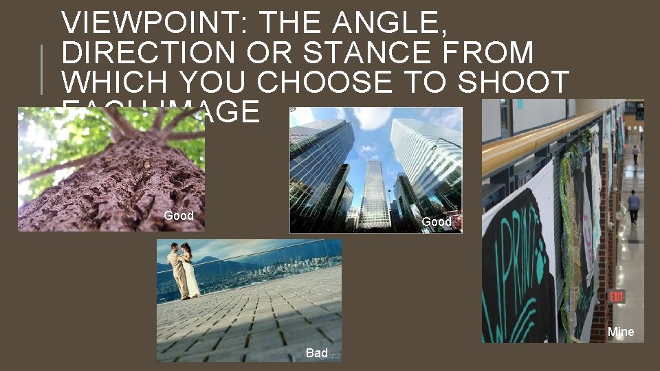 VIEWPOINT: THE ANGLE, DIRECTION OR STANCE FROM WHICH YOU CHOOSE TO SHOOT EACH IMAGE