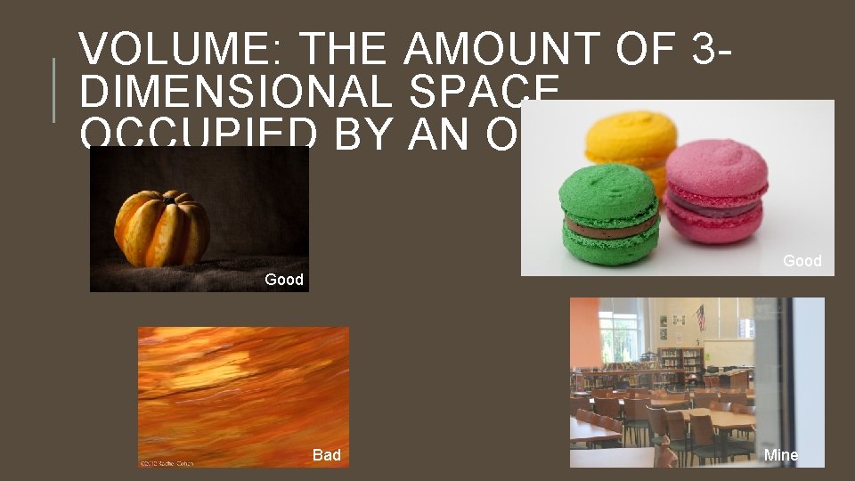 VOLUME: THE AMOUNT OF 3 DIMENSIONAL SPACE OCCUPIED BY AN OBJECT Good Bad Mine