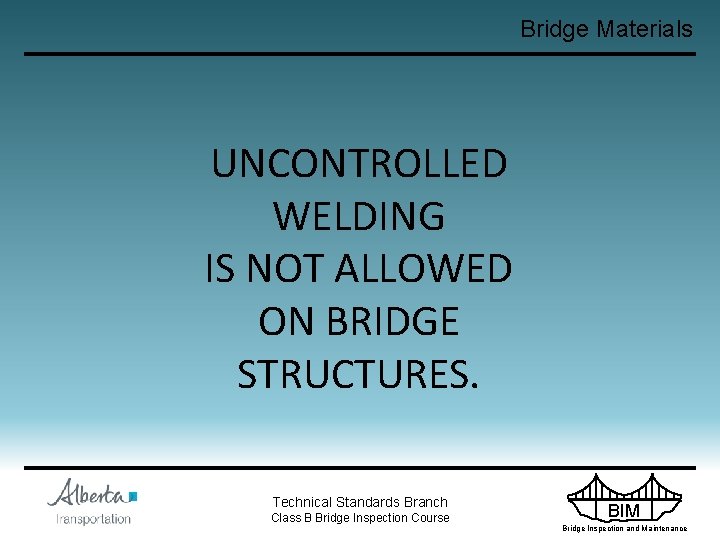 Bridge Materials UNCONTROLLED WELDING IS NOT ALLOWED ON BRIDGE STRUCTURES. Technical Standards Branch Class