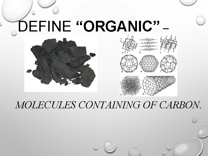 DEFINE “ORGANIC” – MOLECULES CONTAINING OF CARBON. 