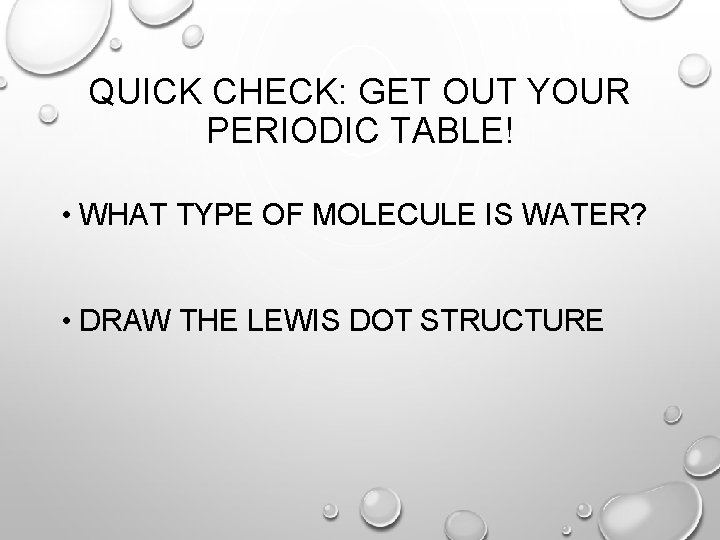 QUICK CHECK: GET OUT YOUR PERIODIC TABLE! • WHAT TYPE OF MOLECULE IS WATER?