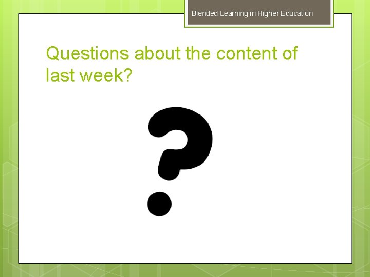 Blended Learning in Higher Education Questions about the content of last week? 