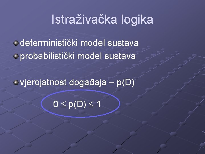 Istraživačka logika deterministički model sustava probabilistički model sustava vjerojatnost događaja – p(D) 0 p(D)