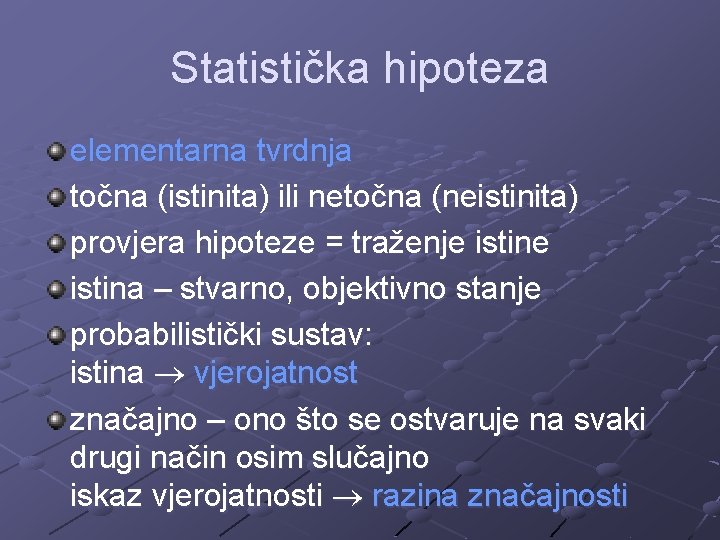 Statistička hipoteza elementarna tvrdnja točna (istinita) ili netočna (neistinita) provjera hipoteze = traženje istina