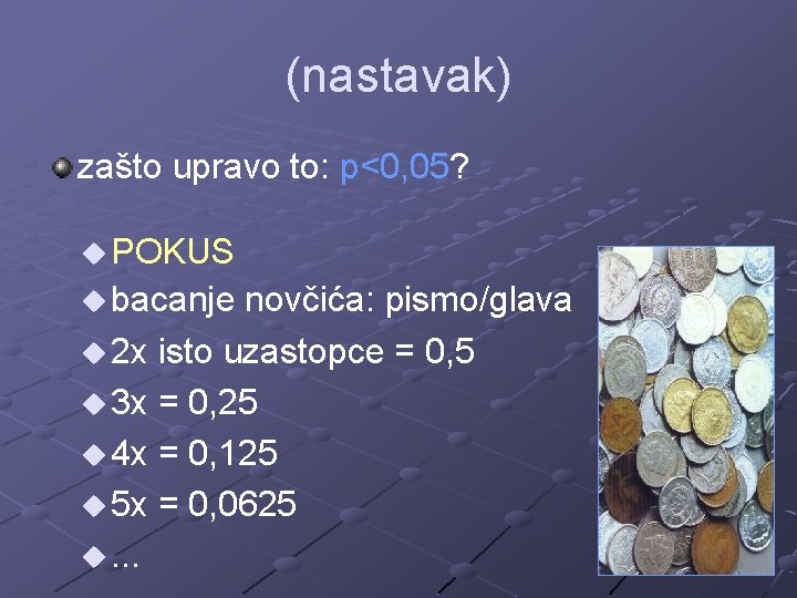 (nastavak) zašto upravo to: p<0, 05? u POKUS u bacanje novčića: pismo/glava u 2