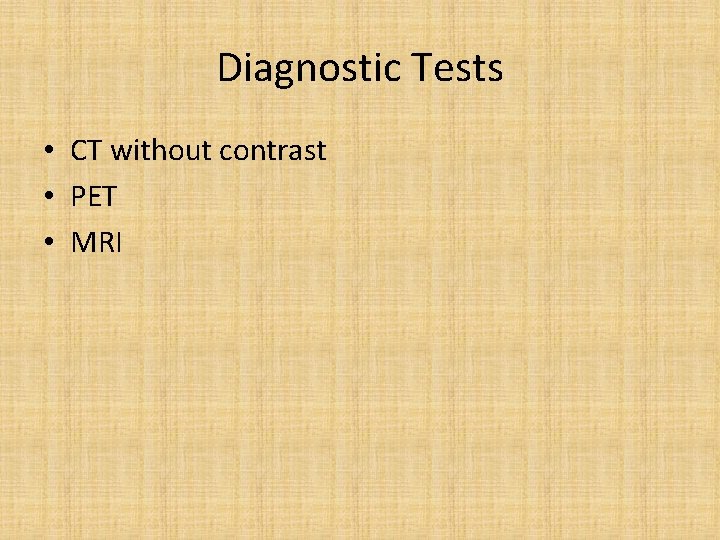 Diagnostic Tests • CT without contrast • PET • MRI 