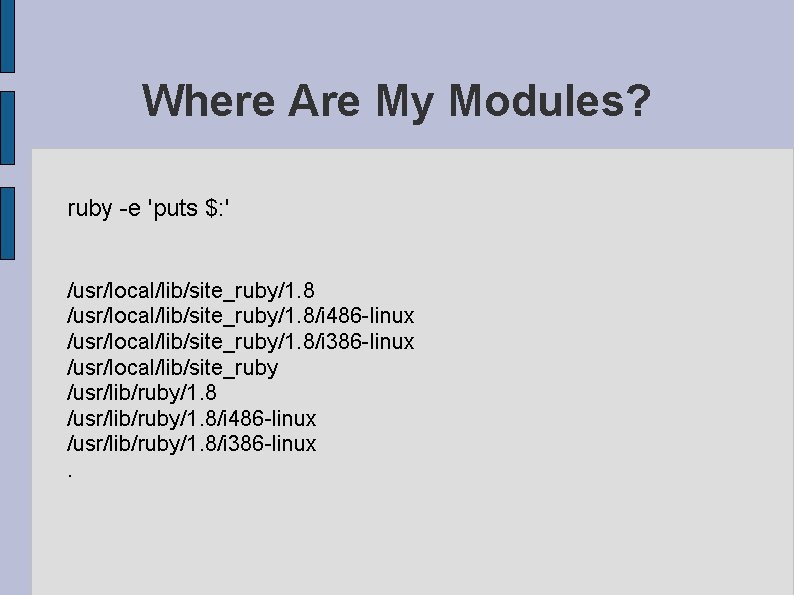 Where Are My Modules? ruby -e 'puts $: ' /usr/local/lib/site_ruby/1. 8/i 486 -linux /usr/local/lib/site_ruby/1.