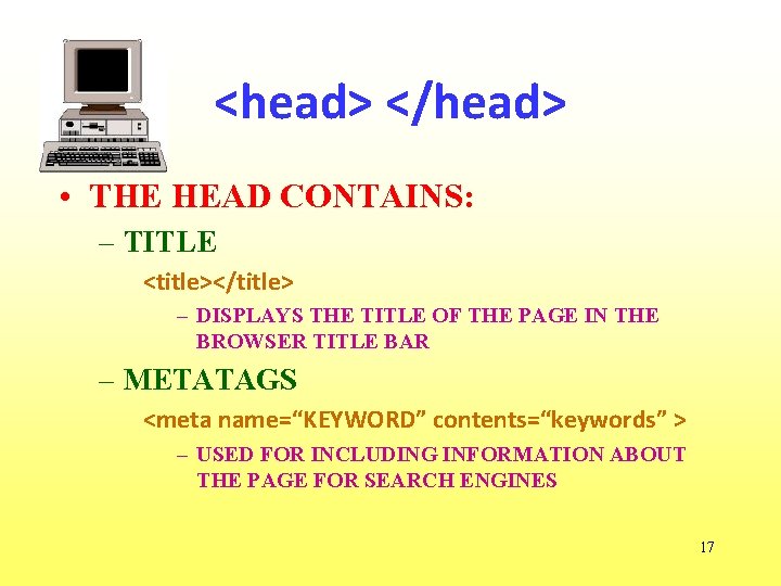 <head> </head> • THE HEAD CONTAINS: – TITLE <title></title> – DISPLAYS THE TITLE OF