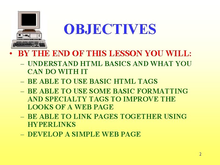 OBJECTIVES • BY THE END OF THIS LESSON YOU WILL: – UNDERSTAND HTML BASICS