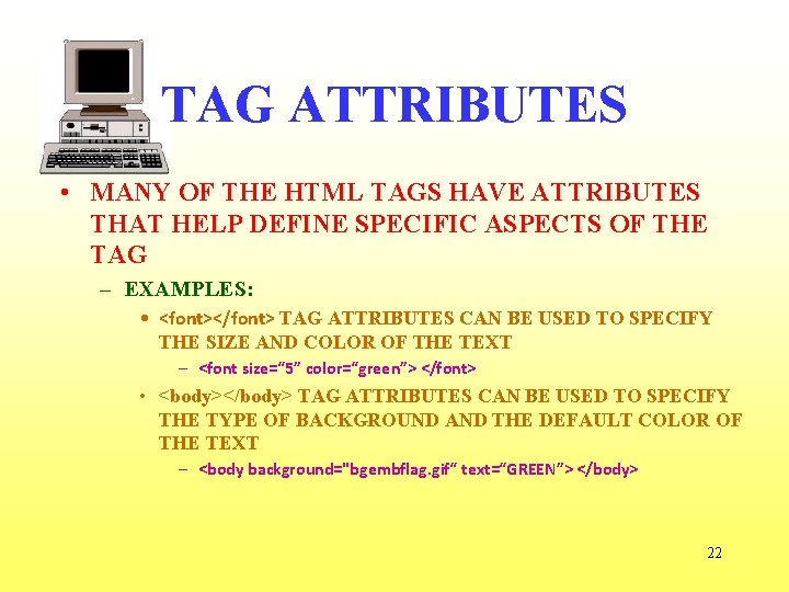 TAG ATTRIBUTES • MANY OF THE HTML TAGS HAVE ATTRIBUTES THAT HELP DEFINE SPECIFIC