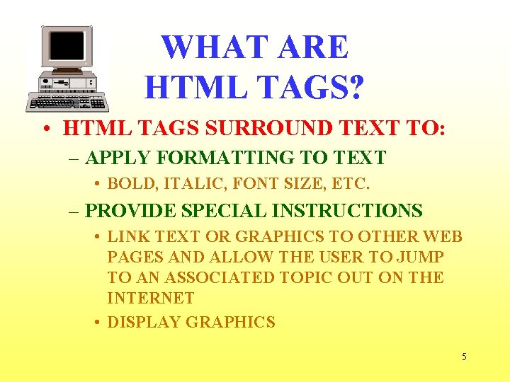 WHAT ARE HTML TAGS? • HTML TAGS SURROUND TEXT TO: – APPLY FORMATTING TO