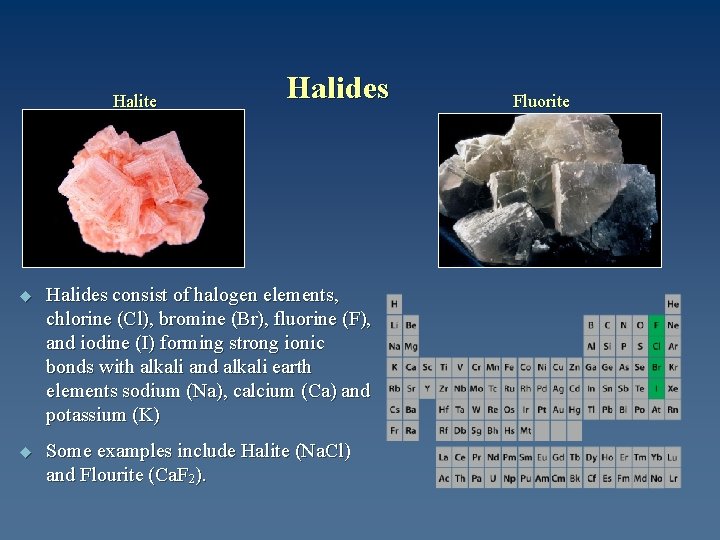 Halite Halides u Halides consist of halogen elements, chlorine (Cl), bromine (Br), fluorine (F),