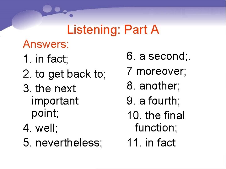 Listening: Part A Answers: 1. in fact; 2. to get back to; 3. the